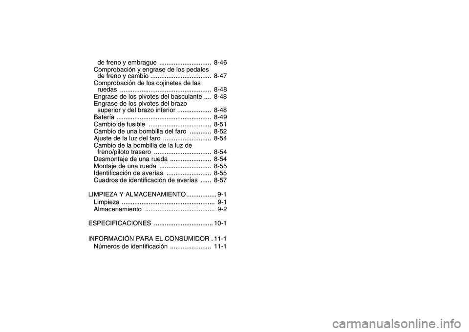 YAMAHA YFZ450 2007  Manuale de Empleo (in Spanish)  
de freno y embrague  .............................  8-46
Comprobación y engrase de los pedales 
de freno y cambio ..................................  8-47
Comprobación de los cojinetes de las 
rue