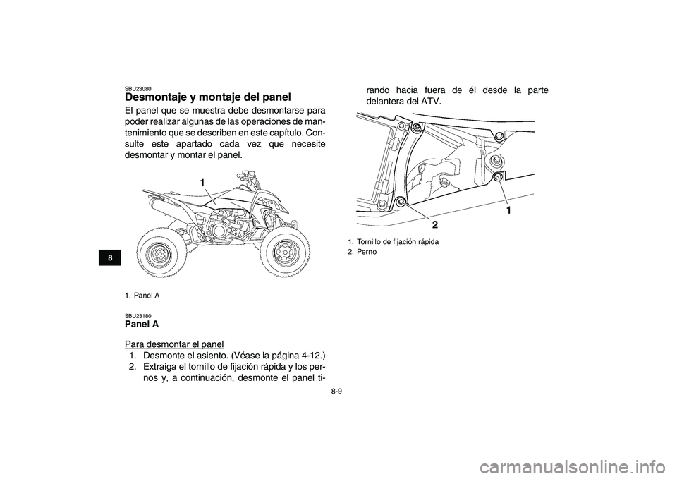 YAMAHA YFZ450 2007  Manuale de Empleo (in Spanish)  
8-9 
1
2
3
4
5
6
78
9
10
11
 
SBU23080 
Desmontaje y montaje del panel  
El panel que se muestra debe desmontarse para
poder realizar algunas de las operaciones de man-
tenimiento que se describen e