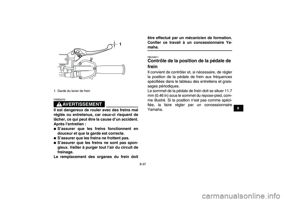 YAMAHA YFZ450 2007  Notices Demploi (in French)  
8-37 
1
2
3
4
5
6
78
9
10
11
AVERTISSEMENT
 
FWB02070  
Il est dangereux de rouler avec des freins mal
réglés ou entretenus, car ceux-ci risquent de
lâcher, ce qui peut être la cause d’un acci