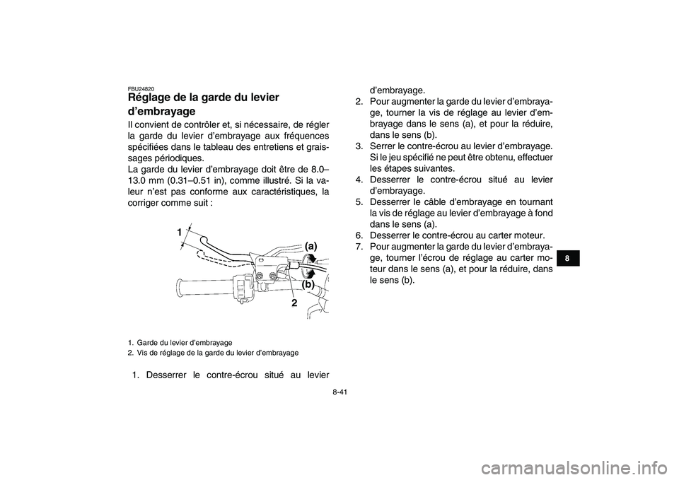 YAMAHA YFZ450 2007  Notices Demploi (in French)  
8-41 
1
2
3
4
5
6
78
9
10
11
 
FBU24820 
Réglage de la garde du levier 
d’embrayage  
Il convient de contrôler et, si nécessaire, de régler
la garde du levier d’embrayage aux fréquences
sp