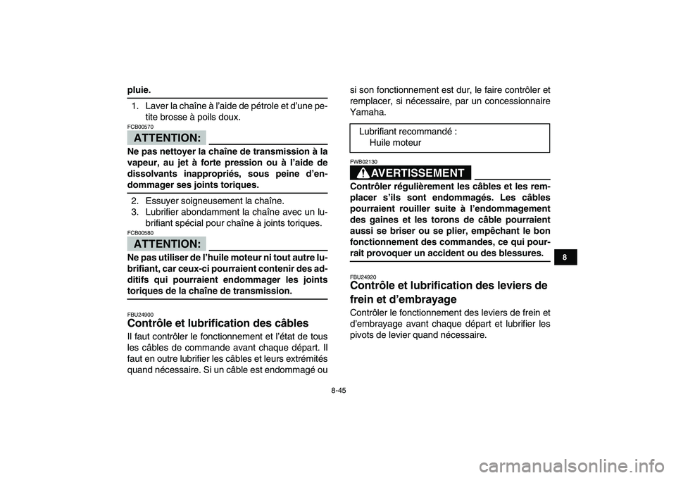 YAMAHA YFZ450 2007  Notices Demploi (in French)  
8-45 
1
2
3
4
5
6
78
9
10
11
 
pluie. 
1. Laver la chaîne à l’aide de pétrole et d’une pe-
tite brosse à poils doux.
ATTENTION:
 
FCB00570  
Ne pas nettoyer la chaîne de transmission à la
