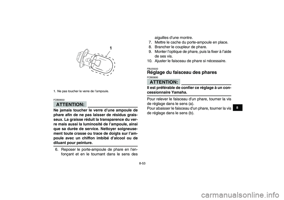 YAMAHA YFZ450 2007  Notices Demploi (in French)  
8-53 
1
2
3
4
5
6
78
9
10
11
ATTENTION:
 
FCB00650  
Ne jamais toucher le verre d’une ampoule de
phare afin de ne pas laisser de résidus grais-
seux. La graisse réduit la transparence du ver-
re