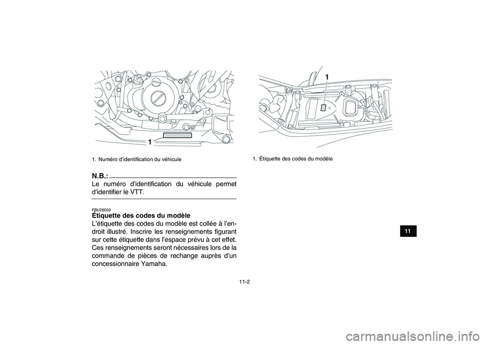 YAMAHA YFZ450 2007 Notices Demploi (in French)
11-2
1
2
3
4
5
6
7
8
9
1011
N.B.:
Le numéro d’identification du véhicule permet
d’identifier le VTT.
FBU26050
Étiquette des codes du modèle
L’étiquette des codes du modèle est co YAMAHA YFZ450 2007 Notices Demploi (in French)
11-2
1
2
3
4
5
6
7
8
9
1011
N.B.:
Le numéro d’identification du véhicule permet
d’identifier le VTT.
FBU26050
Étiquette des codes du modèle
L’étiquette des codes du modèle est co