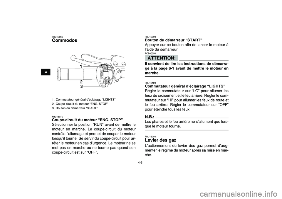 YAMAHA YFZ450 2007  Notices Demploi (in French)  
4-3 
1
2
34
5
6
7
8
9
10
11
 
FBU18060 
Commodos  
FBU18070 
Coupe-circuit du moteur “ENG. STOP”  
Sélectionner la position “RUN” avant de mettre le
moteur en marche. Le coupe-circuit du mo