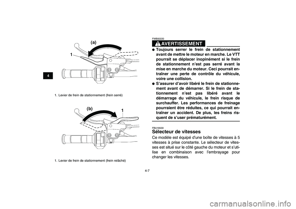 YAMAHA YFZ450 2007  Notices Demploi (in French)  
4-7 
1
2
34
5
6
7
8
9
10
11
AVERTISSEMENT
 
FWB00220  
 
Toujours serrer le frein de stationnement
avant de mettre le moteur en marche. Le VTT
pourrait se déplacer inopinément si le frein
de stat