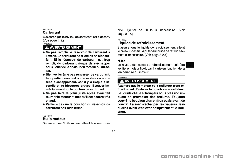 YAMAHA YFZ450 2007  Notices Demploi (in French)  
5-4 
1
2
3
45
6
7
8
9
10
11
 
FBU19540 
Carburant  
S’assurer que le niveau de carburant est suffisant.
(Voir page 4-8.)
AVERTISSEMENT
 
FWB00520  
 
Ne pas remplir le réservoir de carburant à
