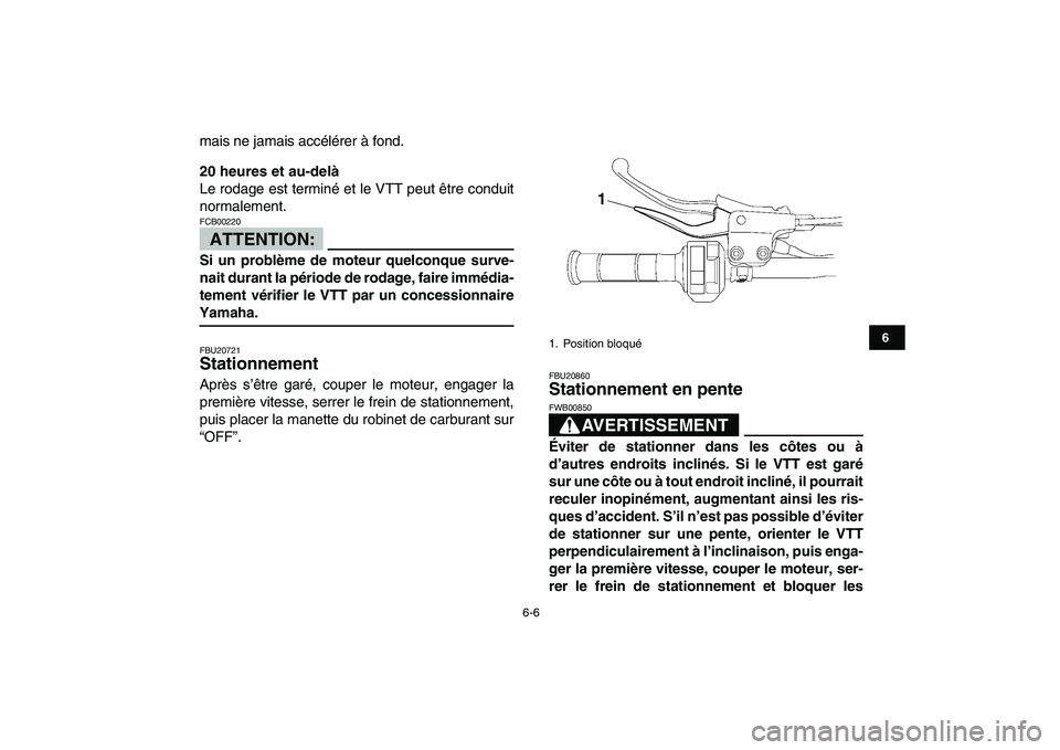 YAMAHA YFZ450 2007  Notices Demploi (in French)  
6-6 
1
2
3
4
56
7
8
9
10
11
 
mais ne jamais accélérer à fond. 
20 heures et au-delà 
Le rodage est terminé et le VTT peut être conduit
normalement.
ATTENTION:
 
FCB00220  
Si un problème de 