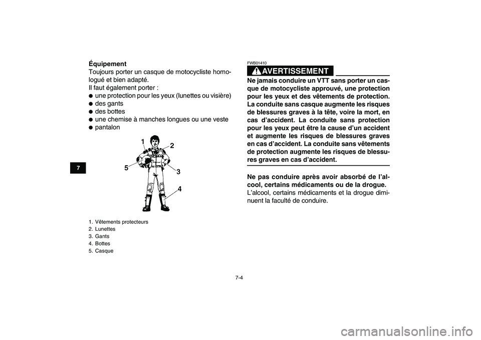 YAMAHA YFZ450 2007  Notices Demploi (in French)  
7-4 
1
2
3
4
5
67
8
9
10
11
 
Équipement 
Toujours porter un casque de motocycliste homo-
logué et bien adapté.
Il faut également porter : 
 
une protection pour les yeux (lunettes ou visière)
