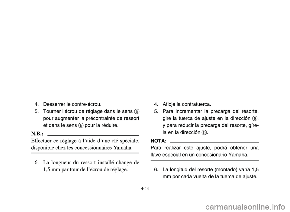 YAMAHA YFZ450 2006 Owners Manual 4-44
4. Desserrer le contre-écrou.
5. Tourner l’écrou de réglage dans le sens a
pour augmenter la précontrainte de ressort
et dans le sens bpour la réduire.
N.B.:
Effectuer ce réglage à l’a YAMAHA YFZ450 2006 Owners Manual 4-44
4. Desserrer le contre-écrou.
5. Tourner l’écrou de réglage dans le sens a
pour augmenter la précontrainte de ressort
et dans le sens bpour la réduire.
N.B.:
Effectuer ce réglage à l’a