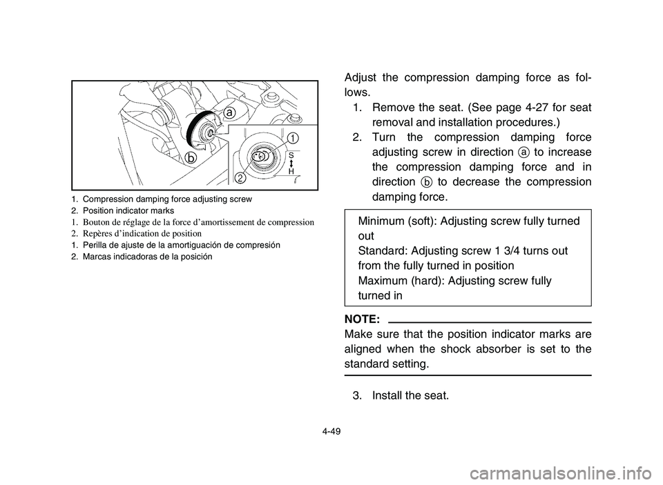 YAMAHA YFZ450 2006 Owners Manual 4-49
Adjust the compression damping force as fol-
lows.
1. Remove the seat. (See page 4-27 for seat
removal and installation procedures.)
2. Turn the compression damping force
adjusting screw in direc YAMAHA YFZ450 2006 Owners Manual 4-49
Adjust the compression damping force as fol-
lows.
1. Remove the seat. (See page 4-27 for seat
removal and installation procedures.)
2. Turn the compression damping force
adjusting screw in direc