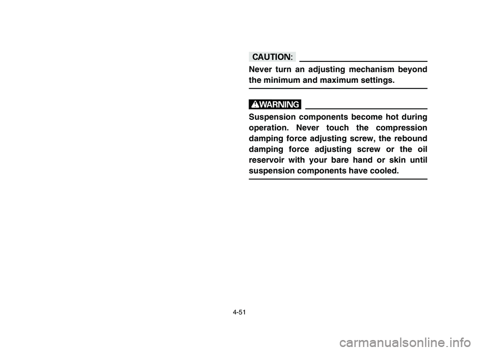 YAMAHA YFZ450 2006 Owners Manual 4-51
cC
Never turn an adjusting mechanism beyond
the minimum and maximum settings.
w
Suspension components become hot during
operation. Never touch the compression
damping force adjusting screw, the r YAMAHA YFZ450 2006 Owners Manual 4-51
cC
Never turn an adjusting mechanism beyond
the minimum and maximum settings.
w
Suspension components become hot during
operation. Never touch the compression
damping force adjusting screw, the r