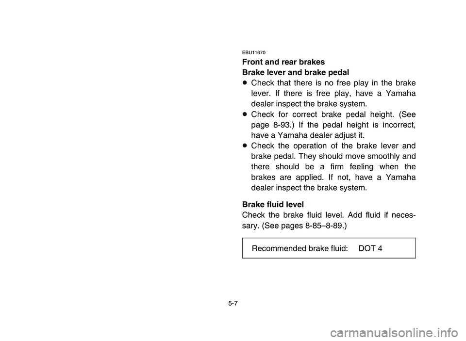 YAMAHA YFZ450 2006 Owners Manual 5-7
EBU11670
Front and rear brakes
Brake lever and brake pedal
8Check that there is no free play in the brake
lever. If there is free play, have a Yamaha
dealer inspect the brake system.
8Check for co YAMAHA YFZ450 2006 Owners Manual 5-7
EBU11670
Front and rear brakes
Brake lever and brake pedal
8Check that there is no free play in the brake
lever. If there is free play, have a Yamaha
dealer inspect the brake system.
8Check for co