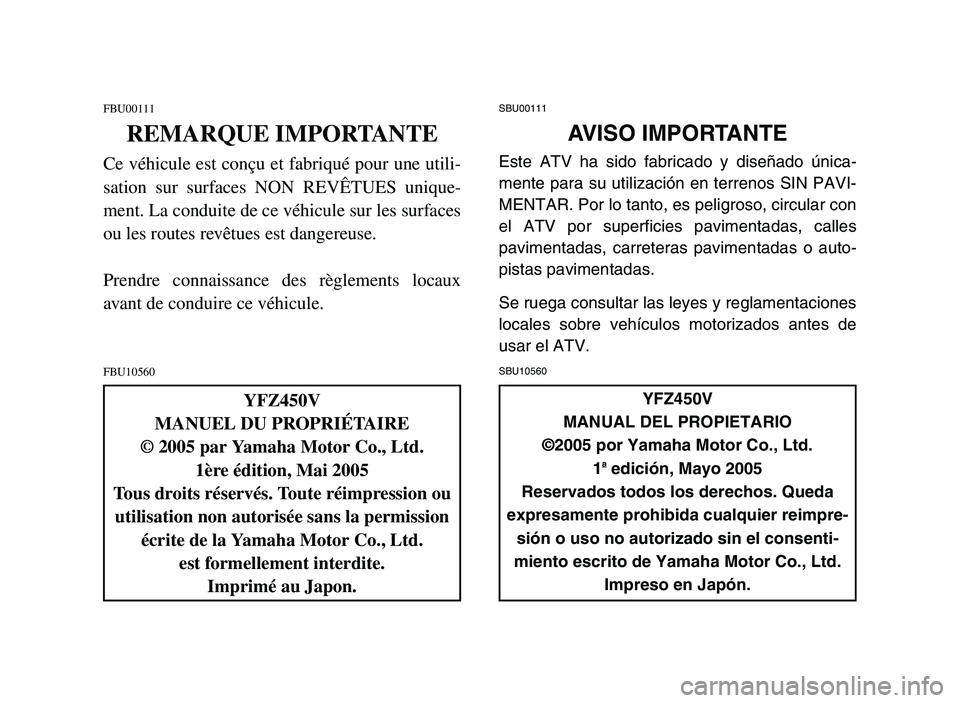 YAMAHA YFZ450 2006 Notices Demploi (in French) FBU00111
REMARQUE IMPORTANTE
Ce véhicule est conçu et fabriqué pour une utili-
sation sur surfaces NON REVÊTUES unique-
ment. La conduite de ce véhicule sur les surfaces
ou les routes revêtues e YAMAHA YFZ450 2006 Notices Demploi (in French) FBU00111
REMARQUE IMPORTANTE
Ce véhicule est conçu et fabriqué pour une utili-
sation sur surfaces NON REVÊTUES unique-
ment. La conduite de ce véhicule sur les surfaces
ou les routes revêtues e