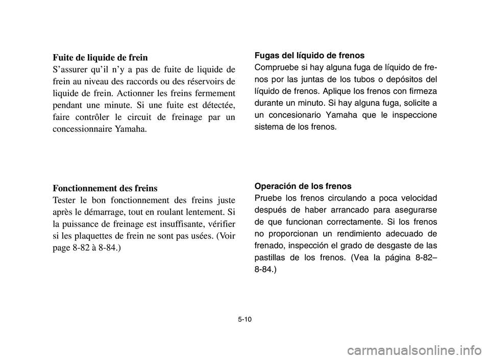 YAMAHA YFZ450 2006 Owners Manual 5-10
Fuite de liquide de frein
S’assurer qu’il n’y a pas de fuite de liquide de
frein au niveau des raccords ou des réservoirs de
liquide de frein. Actionner les freins fermement
pendant une mi YAMAHA YFZ450 2006 Owners Manual 5-10
Fuite de liquide de frein
S’assurer qu’il n’y a pas de fuite de liquide de
frein au niveau des raccords ou des réservoirs de
liquide de frein. Actionner les freins fermement
pendant une mi