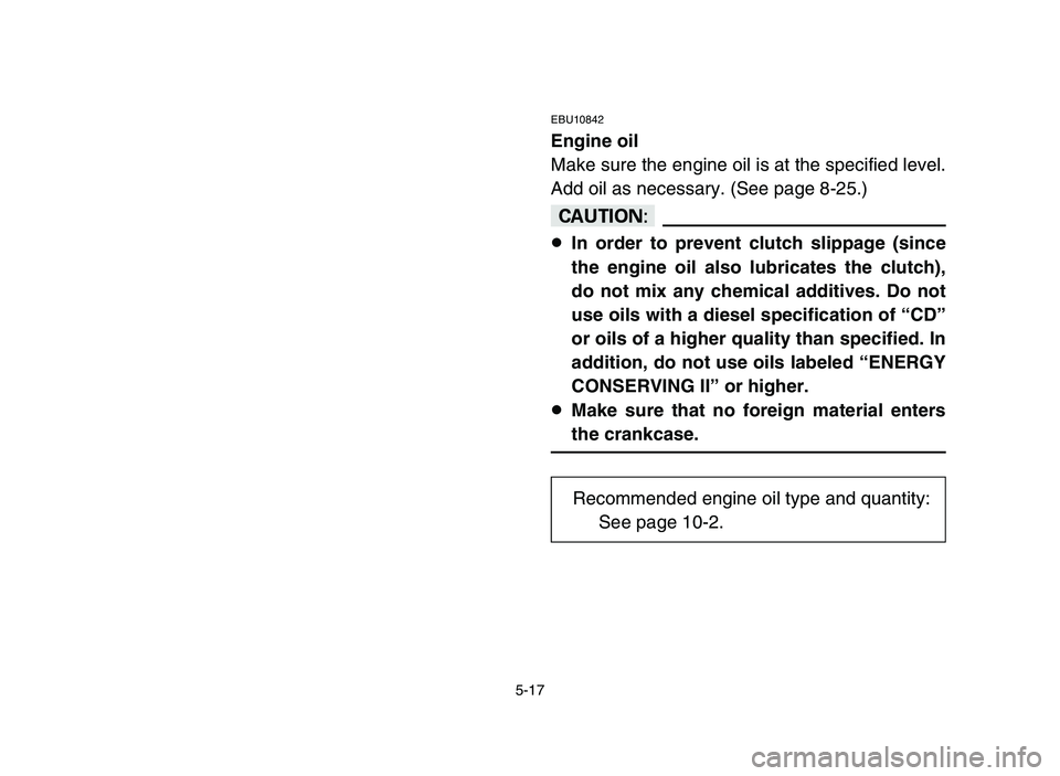 YAMAHA YFZ450 2006 Owners Manual 5-17
EBU10842
Engine oil
Make sure the engine oil is at the specified level.
Add oil as necessary. (See page 8-25.)
cC
8In order to prevent clutch slippage (since
the engine oil also lubricates the cl YAMAHA YFZ450 2006 Owners Manual 5-17
EBU10842
Engine oil
Make sure the engine oil is at the specified level.
Add oil as necessary. (See page 8-25.)
cC
8In order to prevent clutch slippage (since
the engine oil also lubricates the cl