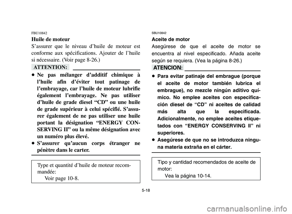 YAMAHA YFZ450 2006 Owners Manual 5-18
FBU10842
Huile de moteur
S’assurer que le niveau d’huile de moteur est
conforme aux spécifications. Ajouter de l’huile
si nécessaire. (Voir page 8-26.)
fF
8Ne pas mélanger d’additif ch YAMAHA YFZ450 2006 Owners Manual 5-18
FBU10842
Huile de moteur
S’assurer que le niveau d’huile de moteur est
conforme aux spécifications. Ajouter de l’huile
si nécessaire. (Voir page 8-26.)
fF
8Ne pas mélanger d’additif ch