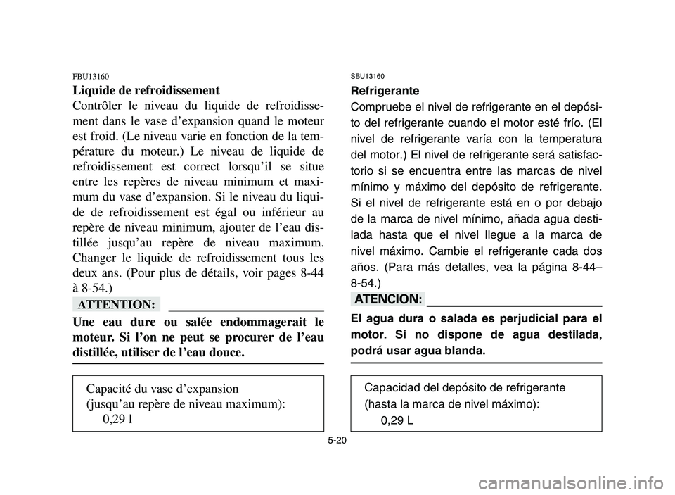 YAMAHA YFZ450 2006 Owners Manual 5-20
FBU13160
Liquide de refroidissement
Contrôler le niveau du liquide de refroidisse-
ment dans le vase d’expansion quand le moteur
est froid. (Le niveau varie en fonction de la tem-
pérature du YAMAHA YFZ450 2006 Owners Manual 5-20
FBU13160
Liquide de refroidissement
Contrôler le niveau du liquide de refroidisse-
ment dans le vase d’expansion quand le moteur
est froid. (Le niveau varie en fonction de la tem-
pérature du