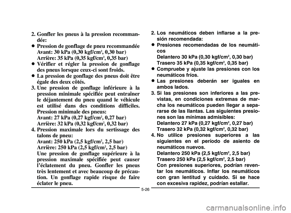 YAMAHA YFZ450 2006 Owners Manual 5-26
2. Gonfler les pneus à la pression recomman-
dée:
8Pression de gonflage de pneu recommandée
Avant: 30 kPa (0,30 kgf/cm
2, 0,30 bar)
Arrière: 35 kPa (0,35 kgf/cm2, 0,35 bar)
8Vérifier et rég YAMAHA YFZ450 2006 Owners Manual 5-26
2. Gonfler les pneus à la pression recomman-
dée:
8Pression de gonflage de pneu recommandée
Avant: 30 kPa (0,30 kgf/cm
2, 0,30 bar)
Arrière: 35 kPa (0,35 kgf/cm2, 0,35 bar)
8Vérifier et rég