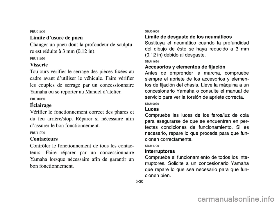 YAMAHA YFZ450 2006 Owners Manual 5-30
FBU01600
Limite d’usure de pneu
Changer un pneu dont la profondeur de sculptu-
re est réduite à 3 mm (0,12 in).
FBU11620
Visserie
Toujours vérifier le serrage des pièces fixées au
cadre av YAMAHA YFZ450 2006 Owners Manual 5-30
FBU01600
Limite d’usure de pneu
Changer un pneu dont la profondeur de sculptu-
re est réduite à 3 mm (0,12 in).
FBU11620
Visserie
Toujours vérifier le serrage des pièces fixées au
cadre av