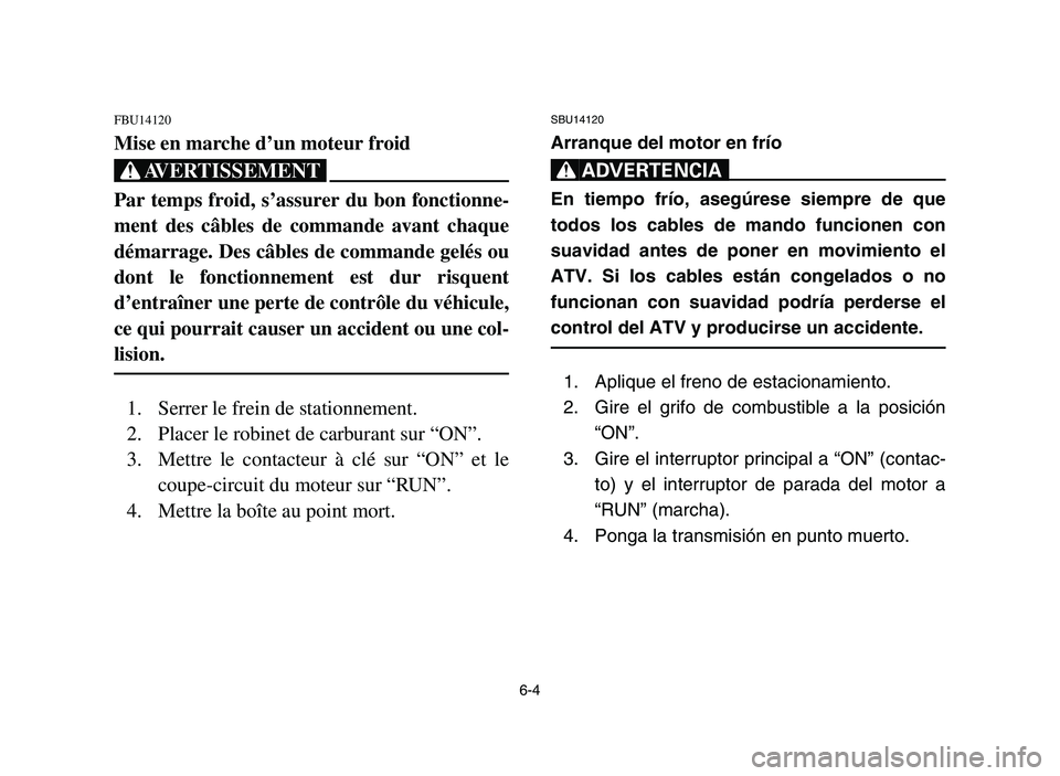 YAMAHA YFZ450 2006 Owners Manual 6-4
FBU14120
Mise en marche d’un moteur froid
XG
Par temps froid, s’assurer du bon fonctionne-
ment des câbles de commande avant chaque
démarrage. Des câbles de commande gelés ou
dont le fonct YAMAHA YFZ450 2006 Owners Manual 6-4
FBU14120
Mise en marche d’un moteur froid
XG
Par temps froid, s’assurer du bon fonctionne-
ment des câbles de commande avant chaque
démarrage. Des câbles de commande gelés ou
dont le fonct