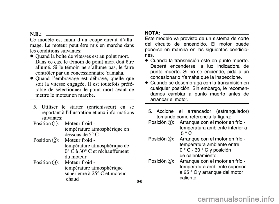 YAMAHA YFZ450 2006 Owners Manual 6-6
N.B.:
Ce modèle est muni d’un coupe-circuit d’allu-
mage. Le moteur peut être mis en marche dans
les conditions suivantes:
8Quand la boîte de vitesses est au point mort.
Dans ce cas, le té YAMAHA YFZ450 2006 Owners Manual 6-6
N.B.:
Ce modèle est muni d’un coupe-circuit d’allu-
mage. Le moteur peut être mis en marche dans
les conditions suivantes:
8Quand la boîte de vitesses est au point mort.
Dans ce cas, le té