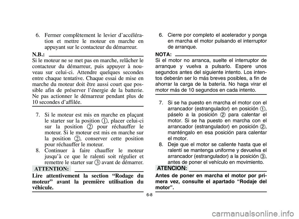YAMAHA YFZ450 2006 Owners Manual 6-8
6. Fermer complètement le levier d’accéléra-
tion et mettre le moteur en marche en
appuyant sur le contacteur du démarreur.
N.B.:
Si le moteur ne se met pas en marche, relâcher le
contacteu YAMAHA YFZ450 2006 Owners Manual 6-8
6. Fermer complètement le levier d’accéléra-
tion et mettre le moteur en marche en
appuyant sur le contacteur du démarreur.
N.B.:
Si le moteur ne se met pas en marche, relâcher le
contacteu