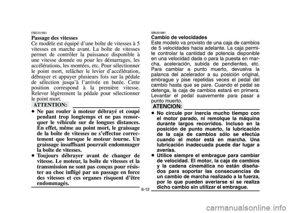 YAMAHA YFZ450 2006 Owners Manual 6-12
FBU01981
Passage des vitesses
Ce modèle est équipé d’une boîte de vitesses à 5
vitesses en marche avant. La boîte de vitesses
permet de contrôler la puissance disponible à
une vitesse d YAMAHA YFZ450 2006 Owners Manual 6-12
FBU01981
Passage des vitesses
Ce modèle est équipé d’une boîte de vitesses à 5
vitesses en marche avant. La boîte de vitesses
permet de contrôler la puissance disponible à
une vitesse d