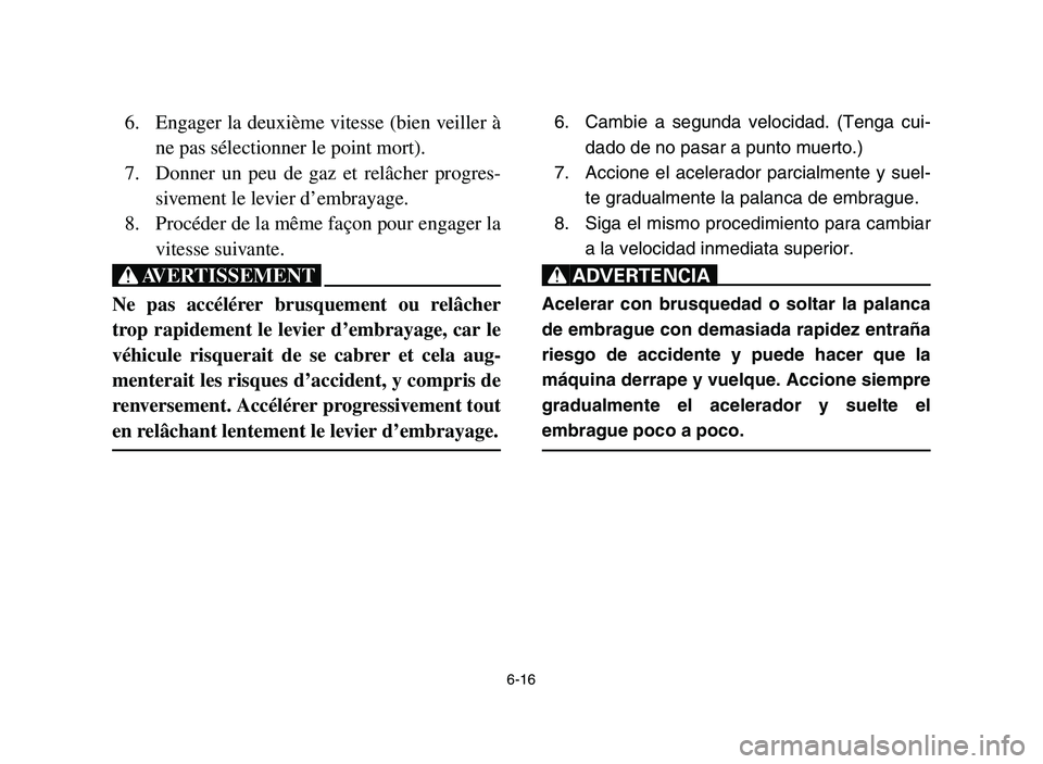 YAMAHA YFZ450 2006 Owners Manual 6-16
6. Engager la deuxième vitesse (bien veiller à
ne pas sélectionner le point mort).
7. Donner un peu de gaz et relâcher progres-
sivement le levier d’embrayage.
8. Procéder de la même faç YAMAHA YFZ450 2006 Owners Manual 6-16
6. Engager la deuxième vitesse (bien veiller à
ne pas sélectionner le point mort).
7. Donner un peu de gaz et relâcher progres-
sivement le levier d’embrayage.
8. Procéder de la même faç