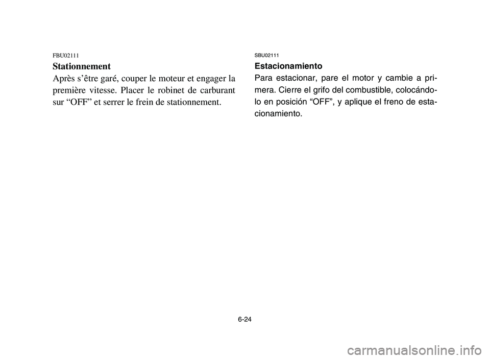 YAMAHA YFZ450 2006 Owners Manual 6-24
FBU02111
Stationnement
Après s’être garé, couper le moteur et engager la
première vitesse. Placer le robinet de carburant
sur “OFF” et serrer le frein de stationnement.
SBU02111
Estacio YAMAHA YFZ450 2006 Owners Manual 6-24
FBU02111
Stationnement
Après s’être garé, couper le moteur et engager la
première vitesse. Placer le robinet de carburant
sur “OFF” et serrer le frein de stationnement.
SBU02111
Estacio