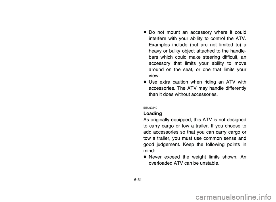YAMAHA YFZ450 2006 Owners Manual 6-31
8Do not mount an accessory where it could
interfere with your ability to control the ATV.
Examples include (but are not limited to) a
heavy or bulky object attached to the handle-
bars which coul YAMAHA YFZ450 2006 Owners Manual 6-31
8Do not mount an accessory where it could
interfere with your ability to control the ATV.
Examples include (but are not limited to) a
heavy or bulky object attached to the handle-
bars which coul