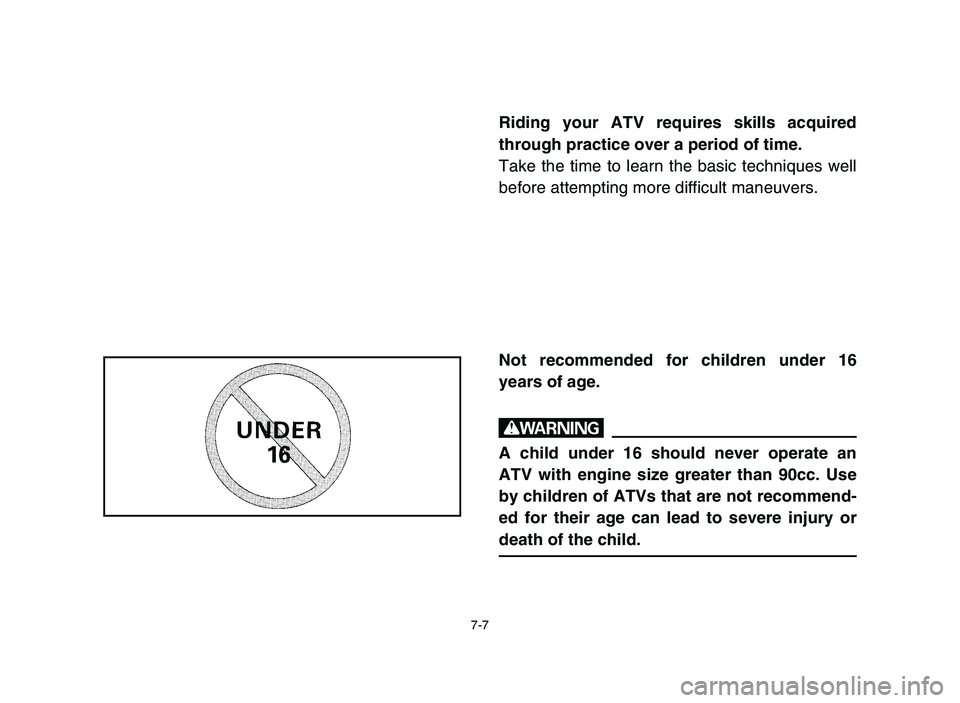 YAMAHA YFZ450 2006  Notices Demploi (in French) 7-7
Riding your ATV requires skills acquired
through practice over a period of time.
Take the time to learn the basic techniques well
before attempting more difficult maneuvers.
Not recommended for ch