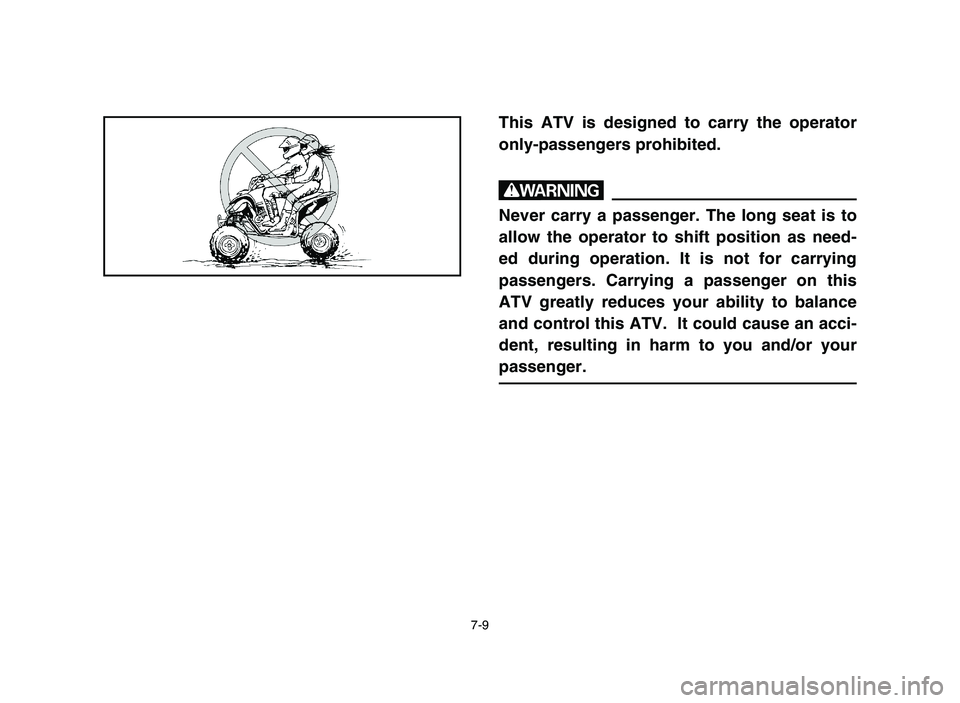 YAMAHA YFZ450 2006 Owners Manual 7-9
This ATV is designed to carry the operator
only-passengers prohibited.
w
Never carry a passenger. The long seat is to
allow the operator to shift position as need-
ed during operation. It is not f YAMAHA YFZ450 2006 Owners Manual 7-9
This ATV is designed to carry the operator
only-passengers prohibited.
w
Never carry a passenger. The long seat is to
allow the operator to shift position as need-
ed during operation. It is not f