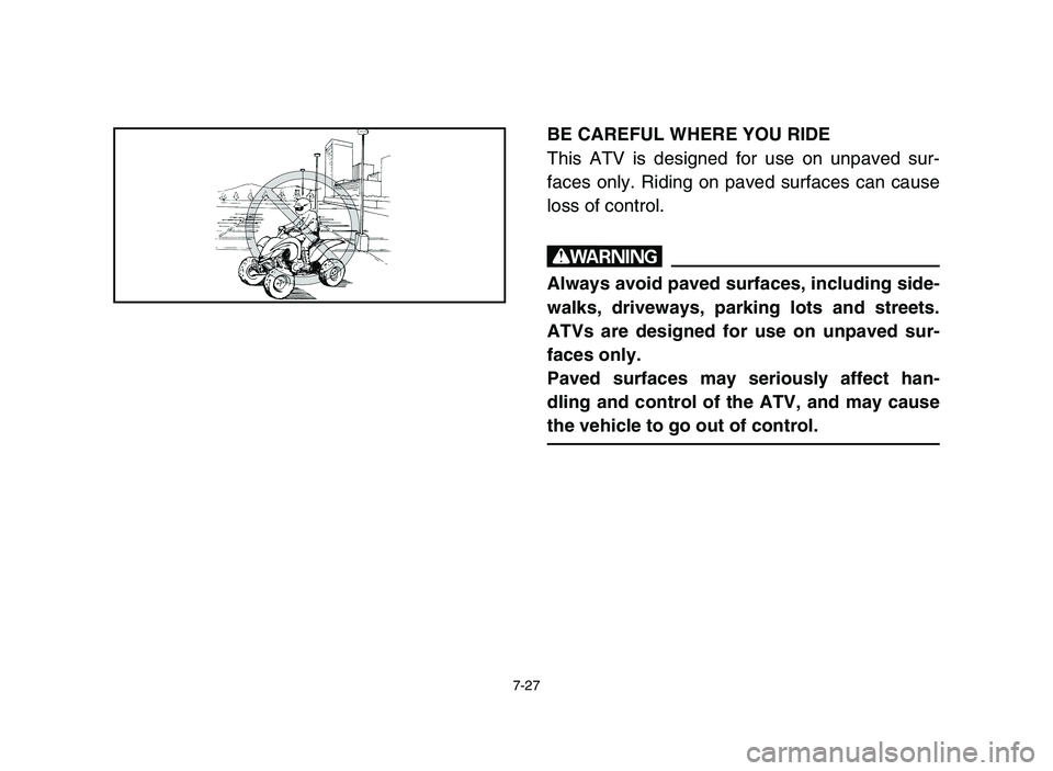 YAMAHA YFZ450 2006 Owners Manual 7-27
BE CAREFUL WHERE YOU RIDE
This ATV is designed for use on unpaved sur-
faces only. Riding on paved surfaces can cause
loss of control.
w
Always avoid paved surfaces, including side-
walks, drivew YAMAHA YFZ450 2006 Owners Manual 7-27
BE CAREFUL WHERE YOU RIDE
This ATV is designed for use on unpaved sur-
faces only. Riding on paved surfaces can cause
loss of control.
w
Always avoid paved surfaces, including side-
walks, drivew
