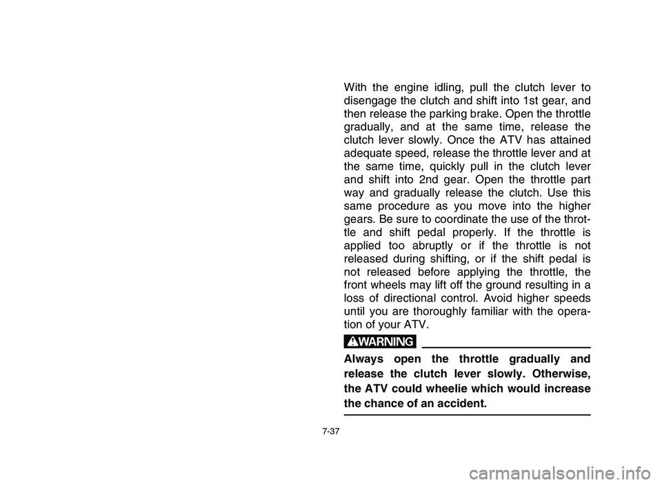 YAMAHA YFZ450 2006  Notices Demploi (in French) 7-37
With the engine idling, pull the clutch lever to
disengage the clutch and shift into 1st gear, and
then release the parking brake. Open the throttle
gradually, and at the same time, release the
c