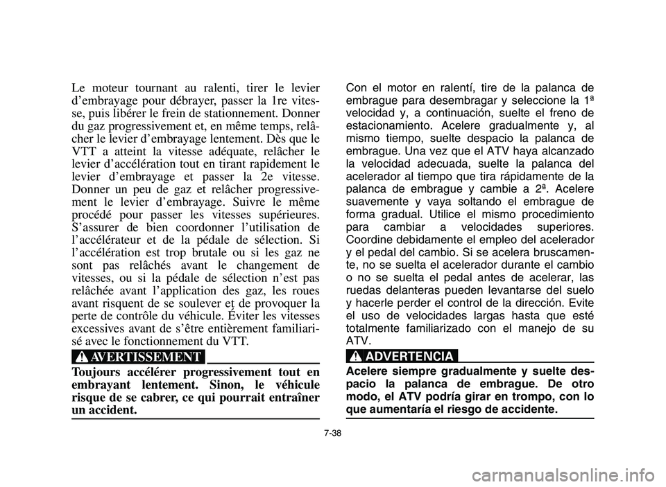 YAMAHA YFZ450 2006  Owners Manual 7-38
Le moteur tournant au ralenti, tirer le levier
d’embrayage pour débrayer, passer la 1re vites-
se, puis libérer le frein de stationnement. Donner
du gaz progressivement et, en même temps, re