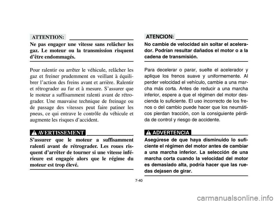 YAMAHA YFZ450 2006  Owners Manual 7-40
fF
Ne pas engager une vitesse sans relâcher les
gaz. Le moteur ou la transmission risquent
d’être endommagés.
Pour ralentir ou arrêter le véhicule, relâcher les
gaz et freiner prudemment 