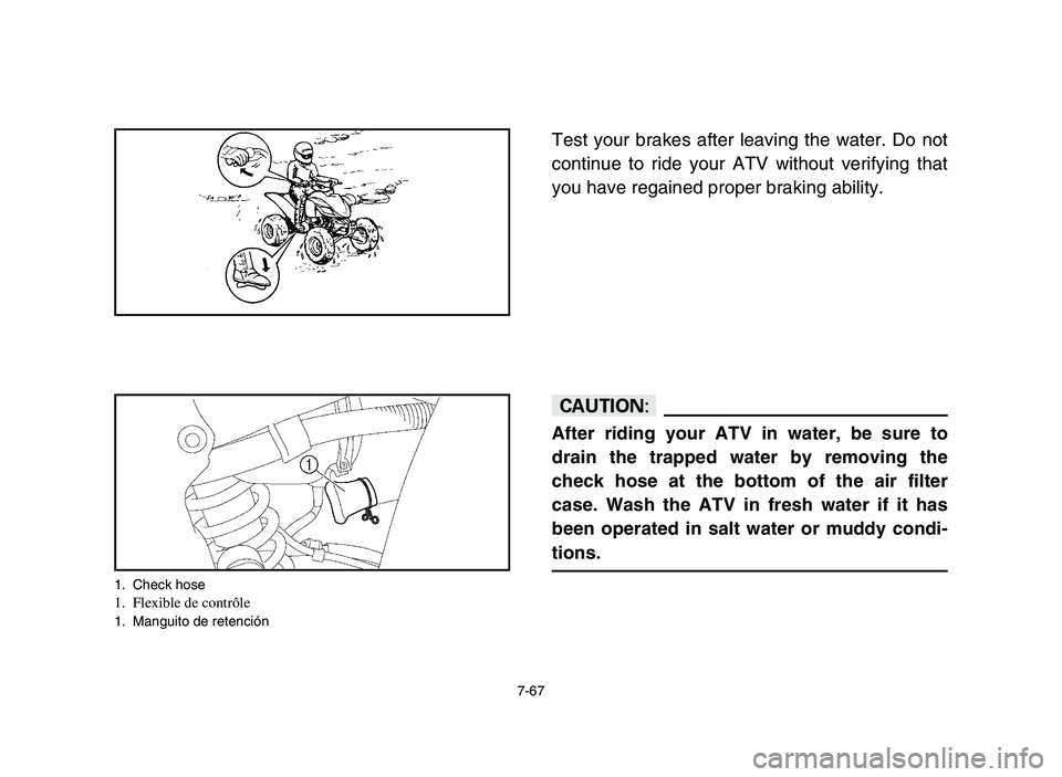 YAMAHA YFZ450 2006 Owners Manual 7-67
Test your brakes after leaving the water. Do not
continue to ride your ATV without verifying that
you have regained proper braking ability.
cC
After riding your ATV in water, be sure to
drain the YAMAHA YFZ450 2006 Owners Manual 7-67
Test your brakes after leaving the water. Do not
continue to ride your ATV without verifying that
you have regained proper braking ability.
cC
After riding your ATV in water, be sure to
drain the
