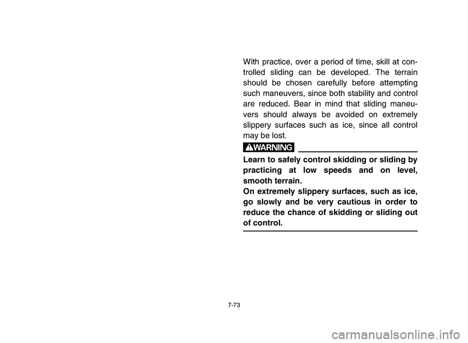 YAMAHA YFZ450 2006 Owners Manual 7-73
With practice, over a period of time, skill at con-
trolled sliding can be developed. The terrain
should be chosen carefully before attempting
such maneuvers, since both stability and control
are YAMAHA YFZ450 2006 Owners Manual 7-73
With practice, over a period of time, skill at con-
trolled sliding can be developed. The terrain
should be chosen carefully before attempting
such maneuvers, since both stability and control
are