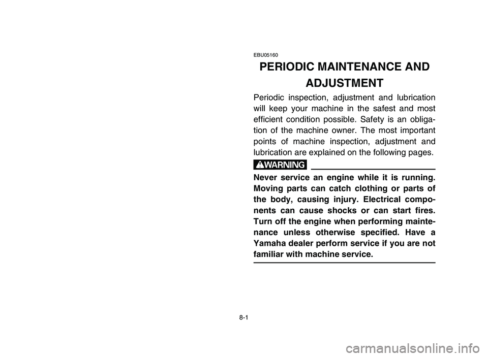 YAMAHA YFZ450 2006 Owners Manual 8-1
EBU05160
PERIODIC MAINTENANCE AND
ADJUSTMENT
Periodic inspection, adjustment and lubrication
will keep your machine in the safest and most
efficient condition possible. Safety is an obliga-
tion YAMAHA YFZ450 2006 Owners Manual 8-1
EBU05160
PERIODIC MAINTENANCE AND
ADJUSTMENT
Periodic inspection, adjustment and lubrication
will keep your machine in the safest and most
efficient condition possible. Safety is an obliga-
tion