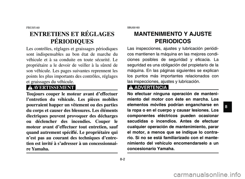 YAMAHA YFZ450 2006 Owners Manual 8-2
SBU05160
MANTENIMIENTO Y AJUSTE
PERIODICOS
Las inspecciones, ajustes y lubricación periódi-
cos mantienen la máquina en las mejores condi-
ciones posibles de seguridad y eficacia. La
seguridad YAMAHA YFZ450 2006 Owners Manual 8-2
SBU05160
MANTENIMIENTO Y AJUSTE
PERIODICOS
Las inspecciones, ajustes y lubricación periódi-
cos mantienen la máquina en las mejores condi-
ciones posibles de seguridad y eficacia. La
seguridad