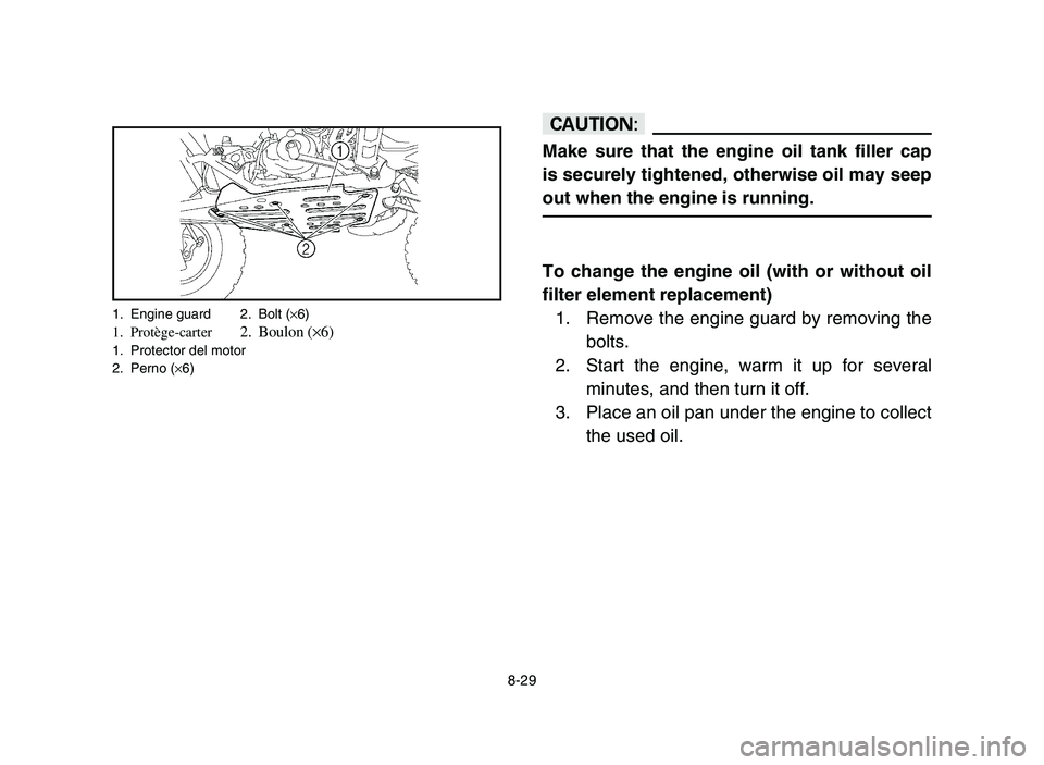 YAMAHA YFZ450 2006  Notices Demploi (in French) 8-29
cC
Make sure that the engine oil tank filler cap
is securely tightened, otherwise oil may seep
out when the engine is running.
To change the engine oil (with or without oil
filter element replace