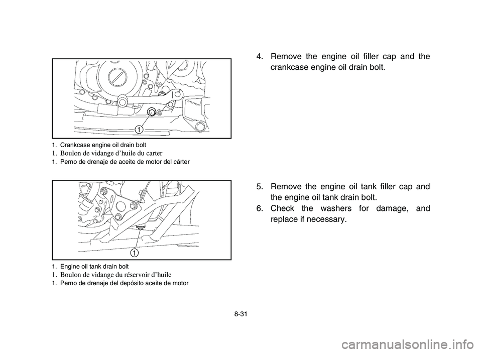YAMAHA YFZ450 2006  Notices Demploi (in French) 8-31
4. Remove the engine oil filler cap and the
crankcase engine oil drain bolt.
5. Remove the engine oil tank filler cap and
the engine oil tank drain bolt.
6. Check the washers for damage, and
repl