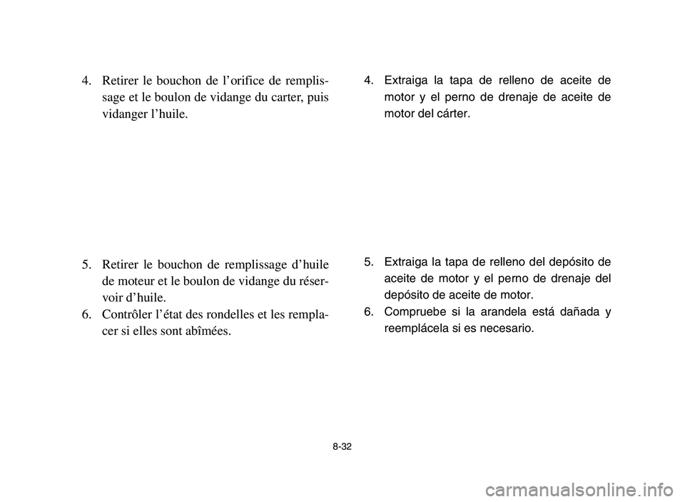 YAMAHA YFZ450 2006 Notices Demploi (in French) 8-32
4. Retirer le bouchon de l’orifice de remplis-
sage et le boulon de vidange du carter, puis
vidanger l’huile.
5. Retirer le bouchon de remplissage d’huile
de moteur et le boulon de vidange YAMAHA YFZ450 2006 Notices Demploi (in French) 8-32
4. Retirer le bouchon de l’orifice de remplis-
sage et le boulon de vidange du carter, puis
vidanger l’huile.
5. Retirer le bouchon de remplissage d’huile
de moteur et le boulon de vidange