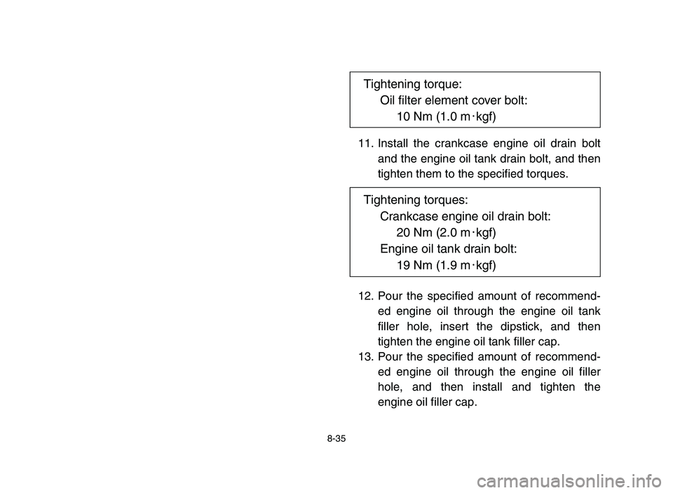 YAMAHA YFZ450 2006  Notices Demploi (in French) 8-35
11. Install the crankcase engine oil drain bolt
and the engine oil tank drain bolt, and then
tighten them to the specified torques.
12. Pour the specified amount of recommend-
ed engine oil throu
