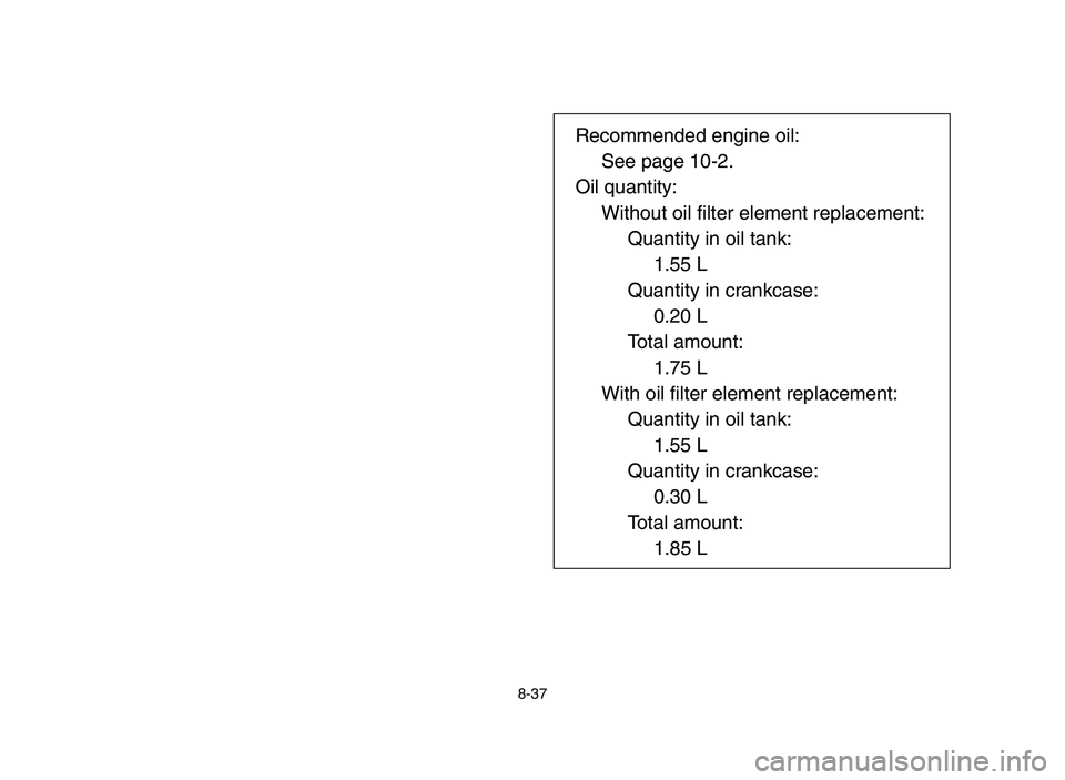 YAMAHA YFZ450 2006  Notices Demploi (in French) 8-37
Recommended engine oil:
See page 10-2.
Oil quantity:
Without oil filter element replacement:
Quantity in oil tank:
1.55 L
Quantity in crankcase:
0.20 L
Total amount:
1.75 L
With oil filter elemen