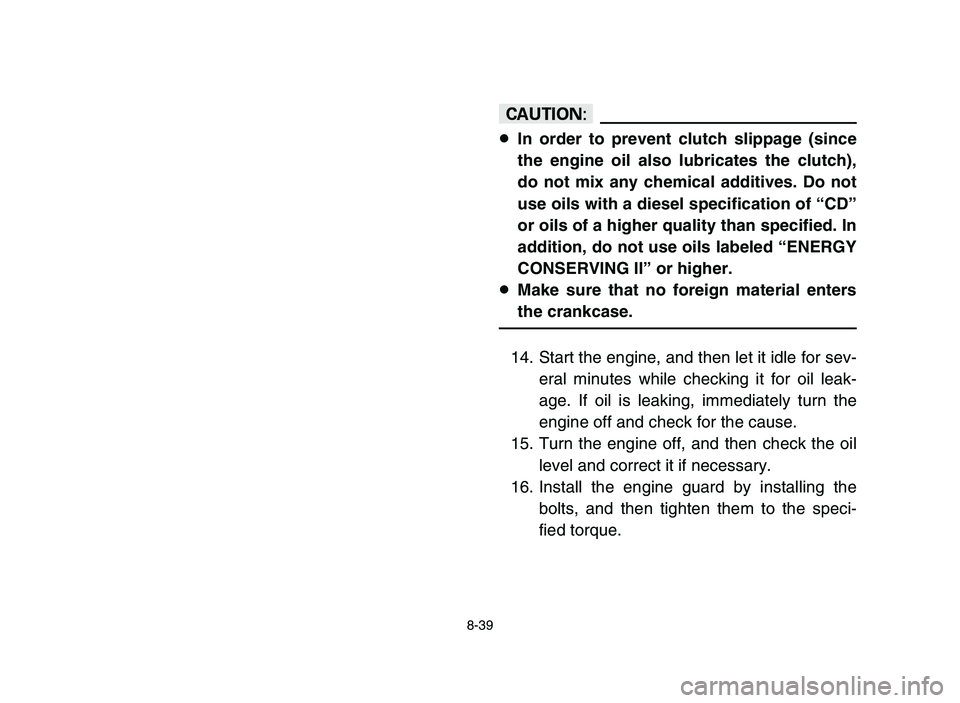 YAMAHA YFZ450 2006 Notices Demploi (in French) 8-39
cC
8In order to prevent clutch slippage (since
the engine oil also lubricates the clutch),
do not mix any chemical additives. Do not
use oils with a diesel specification of “CD”
or oils of a YAMAHA YFZ450 2006 Notices Demploi (in French) 8-39
cC
8In order to prevent clutch slippage (since
the engine oil also lubricates the clutch),
do not mix any chemical additives. Do not
use oils with a diesel specification of “CD”
or oils of a