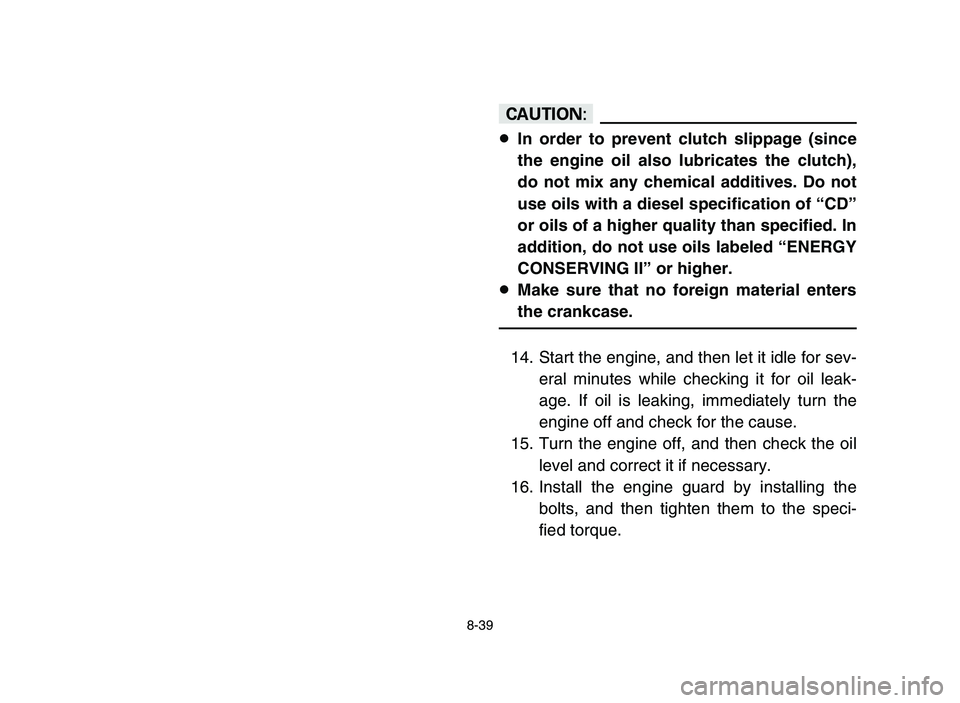YAMAHA YFZ450 2006  Notices Demploi (in French) 8-39
cC
8In order to prevent clutch slippage (since
the engine oil also lubricates the clutch),
do not mix any chemical additives. Do not
use oils with a diesel specification of “CD”
or oils of a 