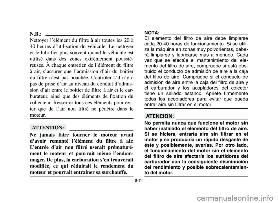YAMAHA YFZ450 2006 Notices Demploi (in French) 8-74
N.B.:
Nettoyer l’élément du filtre à air toutes les 20 Ã
40 heures d’utilisation du véhicule. Le nettoyer
et le lubrifier plus souvent quand le véhicule est
utilisé dans des zones extr YAMAHA YFZ450 2006 Notices Demploi (in French) 8-74
N.B.:
Nettoyer l’élément du filtre à air toutes les 20 Ã
40 heures d’utilisation du véhicule. Le nettoyer
et le lubrifier plus souvent quand le véhicule est
utilisé dans des zones extr