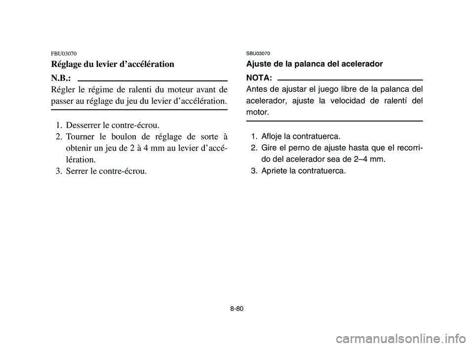 YAMAHA YFZ450 2006 Notices Demploi (in French) 8-80
FBU03070
Réglage du levier d’accélération
N.B.:
Régler le régime de ralenti du moteur avant de
passer au réglage du jeu du levier d’accélération.
1. Desserrer le contre-écrou.
2. Tou YAMAHA YFZ450 2006 Notices Demploi (in French) 8-80
FBU03070
Réglage du levier d’accélération
N.B.:
Régler le régime de ralenti du moteur avant de
passer au réglage du jeu du levier d’accélération.
1. Desserrer le contre-écrou.
2. Tou