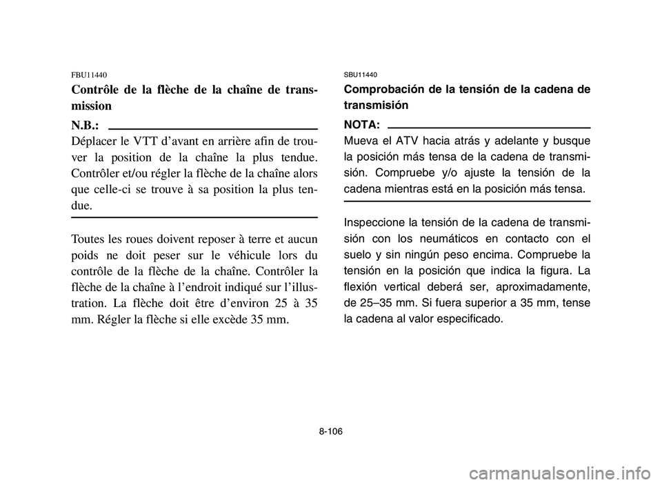 YAMAHA YFZ450 2006 Owners Manual 8-106
FBU11440
Contrôle de la flèche de la chaîne de trans-
mission
N.B.:
Déplacer le VTT d’avant en arrière afin de trou-
ver la position de la chaîne la plus tendue.
Contrôler et/ou régler YAMAHA YFZ450 2006 Owners Manual 8-106
FBU11440
Contrôle de la flèche de la chaîne de trans-
mission
N.B.:
Déplacer le VTT d’avant en arrière afin de trou-
ver la position de la chaîne la plus tendue.
Contrôler et/ou régler